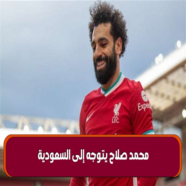 Mohamed Salah goes to Saudi Arabia to complete his transfer to the Jeddah Union Details of the decision and the challenges of transition