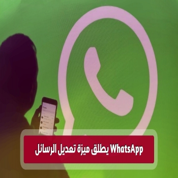 WhatsApp يطلق ميزة تعديل الرسائل على منصة Android و iOS