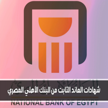 إصدار جديد لشهادات الاستثمار شهادات العائد الثابت من البنك الأهلي المصري