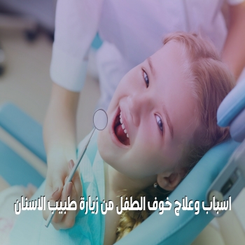 اسباب وعلاج خوف الطفل من زيارة طبيب الاسنان