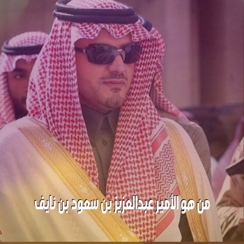من هو الأمير عبدالعزيز بن سعود بن نايف نبذة عن حياته وإنجازاته