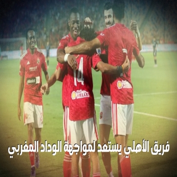 فريق الأهلي يستعد لمواجهة الوداد المغربي في إياب نهائي دوري أبطال أفريقيا 