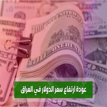 أسباب وتداعيات عودة ارتفاع سعر الدولار في العراق